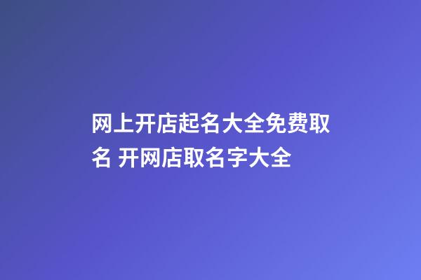 网上开店起名大全免费取名 开网店取名字大全-第1张-店铺起名-玄机派